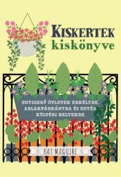   Kiskertek kiskönyve - Egyszerű ötletek erkélyre, ablakpárkányra és egyéb kültéri helyekre