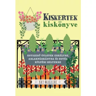   Kiskertek kiskönyve - Egyszerű ötletek erkélyre, ablakpárkányra és egyéb kültéri helyekre