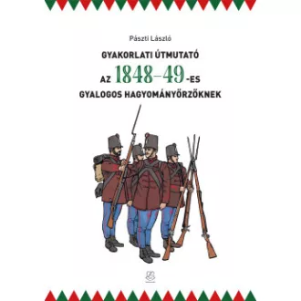 Pászti László - Gyakorlati útmutató az 1848-49-es gyalogos hagyományőrzőknek
