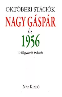 Októberi stációk - Nagy Gáspár és 1956 - Válogatott írások