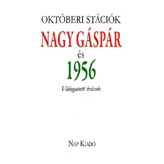   Októberi stációk - Nagy Gáspár és 1956 - Válogatott írások