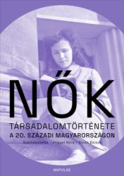 Lengyel Nóra - Nők társadalomtörténete a 20. századi Magyarországon
