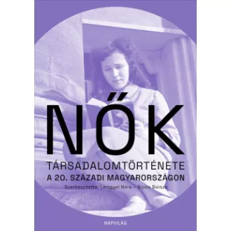 Lengyel Nóra - Nők társadalomtörténete a 20. századi Magyarországon