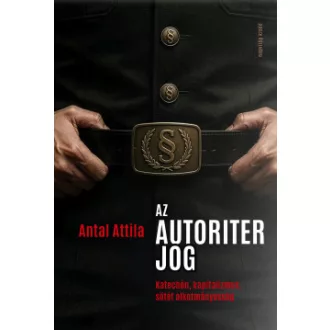 Antal Attila - Az autoriter jog - Katechón, kapitalizmus, sötét alkotmányosság