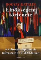   Elnökségem története - A kulturális diplomácia művészete az UNESCO-ban