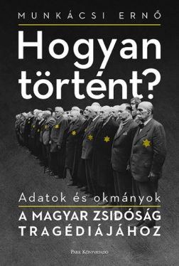 Hogyan történt? - Adatok és okmányok a magyar zsidóság tragédiájához