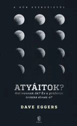   Atyáitok? - Hol vannak ők? És a próféták örökké élnek-é?