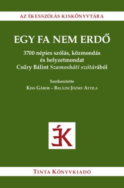 Egy fa nem erdő - 3700 népies szólás, közmondás és helyzetmondat Csűry Bálint Szamosháti szótárából