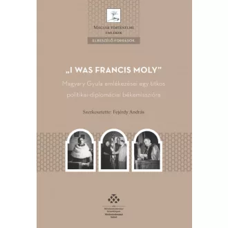   I was Francis Moly - Magyary Gyula emlékezései egy titkos politikia-diplomáciai békemisszióra