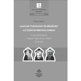   Magyar tudomány és régészet az Oszmán Birodalomban - A Konstantinápolyi Magyar Tudományos Intézet története
