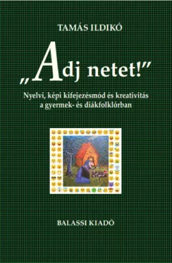 "Adj netet!" - Nyelvi, képi kifejezésmód és kreativitás a gyermek és diákfolklórban