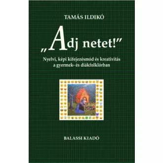   "Adj netet!" - Nyelvi, képi kifejezésmód és kreativitás a gyermek és diákfolklórban