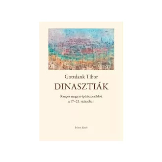 Gottdank Tibor - Dinasztiák - Rangos magyar építészcsaládok a 17-21. században