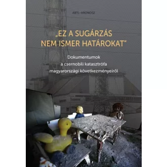   Ez a sugárzás nem ismer határokat - Dokumentumok a csernobili katasztrófa magyarországi következményeiről