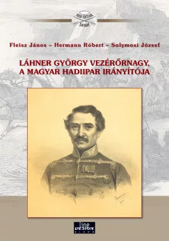 Fleisz János - Hermann Róbert - Solymosi József - Láhner György vezérőrnagy, a magyar hadiipar irányítója