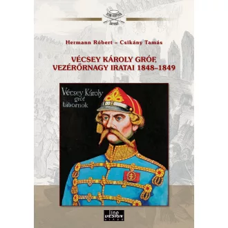 Hermann Róbert - Csikány Tamás - Vécsey Károly gróf vezérőrnagy iratai 1848-1849
