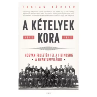 Tobias Hürter - A kételyek kora - Hogyan fedezték fel a fizikusok a kvantumvilágot. 1895-1945