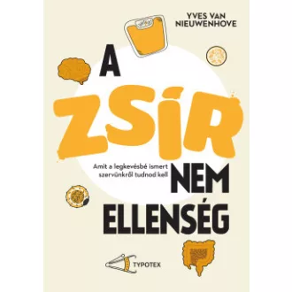 Yves van Nieuwenhove - A zsír nem ellenség - Amit a legkevésbé ismert szervünkről tudnod kell