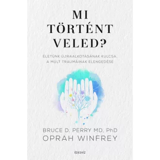   Mi történt veled? - Életünk újraalkotásának kulcsa, a múlt traumáinak elengedése