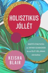   Holisztikus jóllét - Segítő útmutatás az anyagi szabadság és az élet céljának eléréséhez