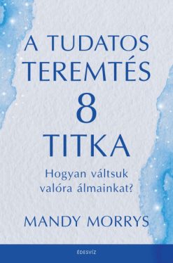 A tudatos teremtés 8 titka - Hogyan váltsuk valóra az álmainkat?