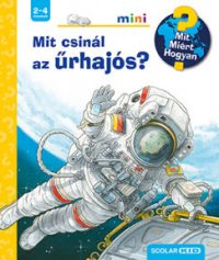   Mit csinál az űrhajós? - Mit? Miért? Hogyan? /Scolar mini 39.