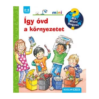 Így óvd a környezetet - Mit? Miért? Hogyan? mini