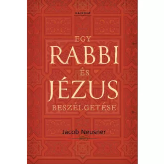Jacob Neusner - Egy rabbi és Jézus beszélgetése