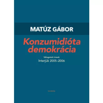 Matúz Gábor - Konzumidióta demokrácia - Válogatott írások I.