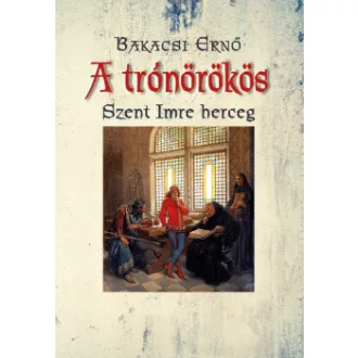 Bakacsi Ernő - A trónörökös - Szent Imre herceg