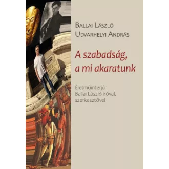 Ballai László - Udvarhelyi András - A szabadság, a mi akaratunk