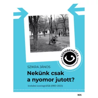 Szikra János - Nekünk csak a nyomor jutott? - Szembenézés - új magyar irodalmi szociográfiák