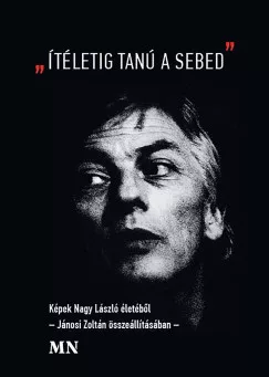 Jánosi Zoltán - "Ítéletig tanú a sebed" - Képek Nagy László életéből