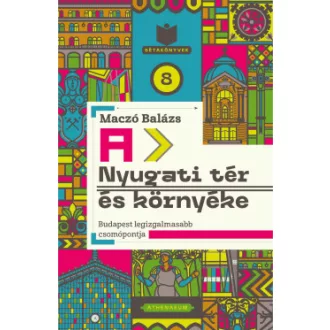 Maczó Balázs - A Nyugati tér és környéke - Budapest legizgalmasabb csomópontja