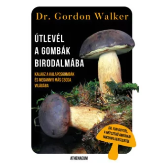 Gordon Walker - Útlevél a gombák birodalmába - Kalauz a kalaposgombák és megannyi más csoda varázslatos világába