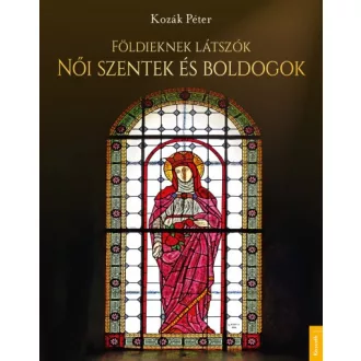 Földieknek látszók - Női szentek és boldogok