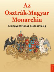   Az Osztrák-Magyar Monarchia - A kiegyezéstől az összeomlásig
