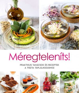 Méregteleníts! - Praktikus tanácsok és receptek a tiszta táplálkozáshoz