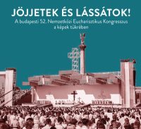   Jöjjetek és lássátok! - A budapesti 52. Nemzetközi Eucharisztikus Kongresszus a képek tükrében