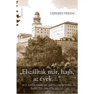   "Elszálltak már, hajh, az évek..." - Egy pannonhalmi osztályközösség életútja 1956-tól 2021-ig