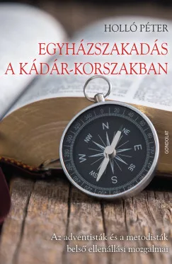 Holló Péter - Egyházszakadás a Kádár-korszakban - Az adventisták és a metodisták belső ellenállási mozgalmai