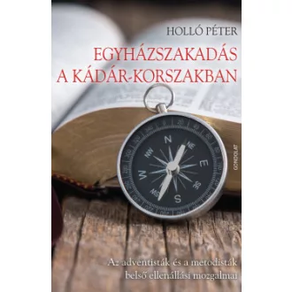 Holló Péter - Egyházszakadás a Kádár-korszakban - Az adventisták és a metodisták belső ellenállási mozgalmai