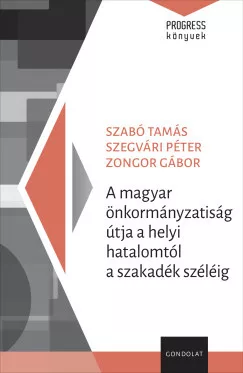 Szabó Tamás - Szegvári Péter - Zongor Gábor - A magyar önkormányzatiság útja a helyi hatalomtól a szakadék széléig