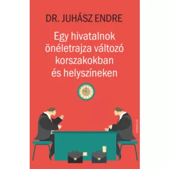 Juhász Endre - Egy hivatalnok önéletrajza változó korszakokban és helyszíneken
