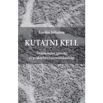Kardos Julianna - Kutatni kell - Tudományos igazság és gyakorlati hasznosíthatóság