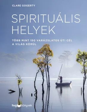 Spirituális helyek - Több mint 150 varázslatos úti cél a világ körül
