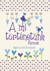   A mi történetünk - fiamnak - Napló az első 18 évünkről