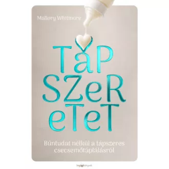 Mallory Whitmore - Tápszeretet - Bűntudat nélkül a tápszeres csecsemőtáplálásról