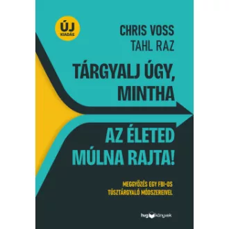 Tahl Raz - Chris Voss - Tárgyalj úgy, mintha az életed múlna rajta!