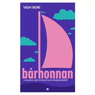 Vigh Bori - Bárhonnan - A valódi, helyfüggetlen szabadságért
